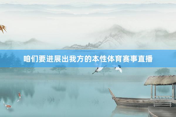 咱们要进展出我方的本性体育赛事直播