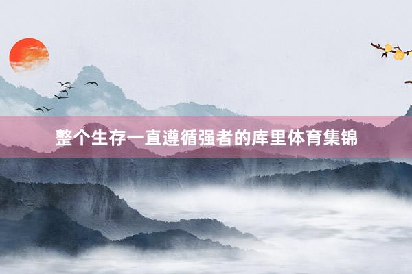 整个生存一直遵循强者的库里体育集锦